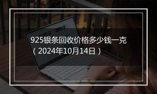 925银条回收价格多少钱一克（2024年10月14日）