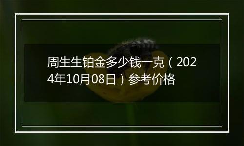 周生生铂金多少钱一克（2024年10月08日）参考价格