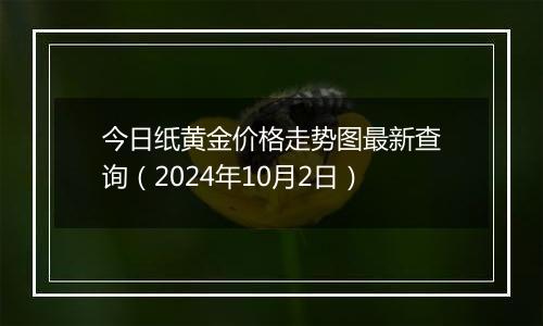 今日纸黄金价格走势图最新查询（2024年10月2日）