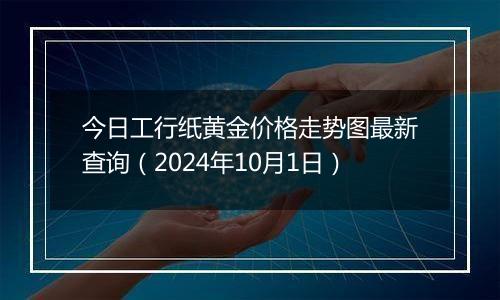 今日工行纸黄金价格走势图最新查询（2024年10月1日）