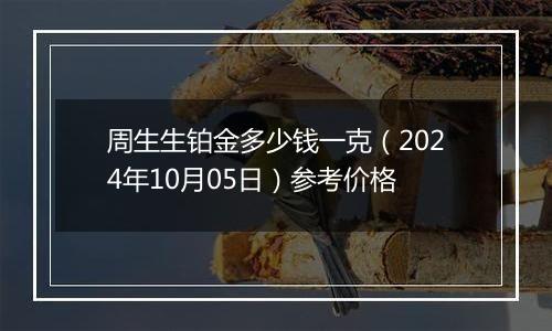 周生生铂金多少钱一克（2024年10月05日）参考价格