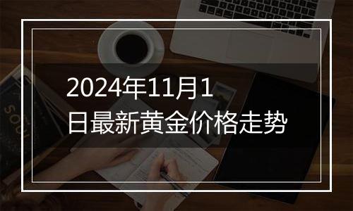 2024年11月1日最新黄金价格走势