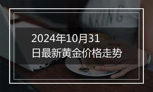 2024年10月31日最新黄金价格走势