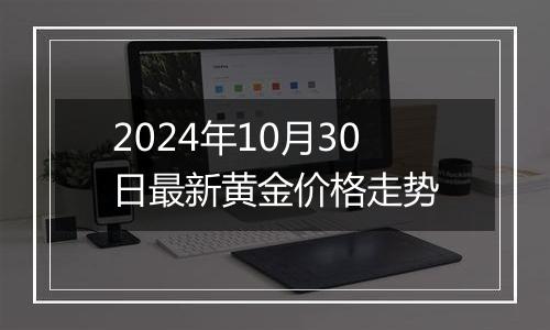 2024年10月30日最新黄金价格走势