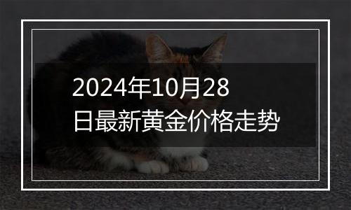 2024年10月28日最新黄金价格走势