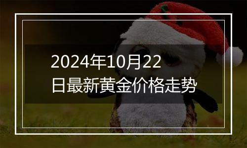 2024年10月22日最新黄金价格走势