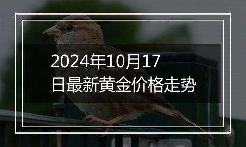 2024年10月17日最新黄金价格走势