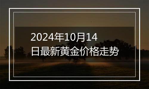 2024年10月14日最新黄金价格走势