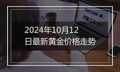 2024年10月12日最新黄金价格走势