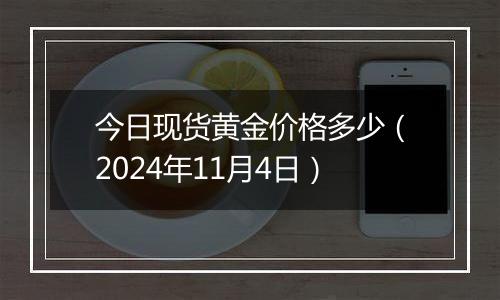 今日现货黄金价格多少（2024年11月4日）