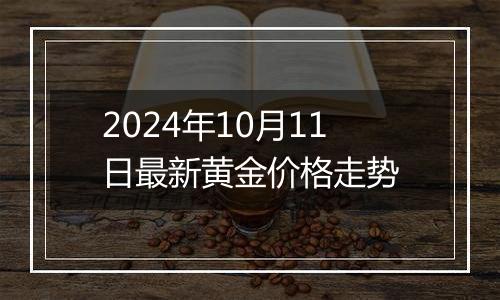 2024年10月11日最新黄金价格走势