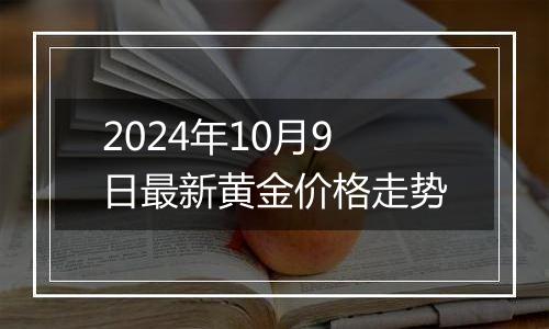 2024年10月9日最新黄金价格走势