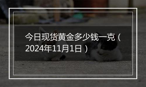 今日现货黄金多少钱一克（2024年11月1日）