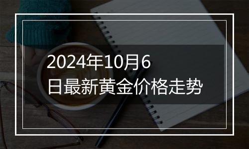 2024年10月6日最新黄金价格走势