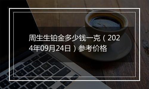 周生生铂金多少钱一克（2024年09月24日）参考价格