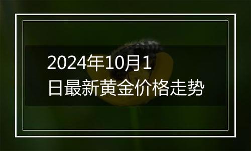 2024年10月1日最新黄金价格走势