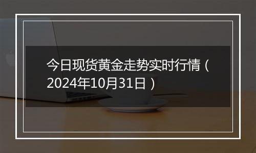 今日现货黄金走势实时行情（2024年10月31日）