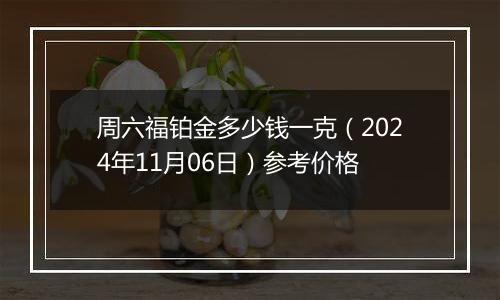 周六福铂金多少钱一克（2024年11月06日）参考价格