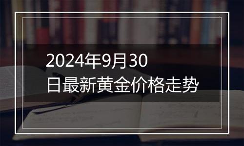 2024年9月30日最新黄金价格走势