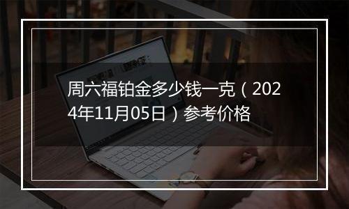 周六福铂金多少钱一克（2024年11月05日）参考价格