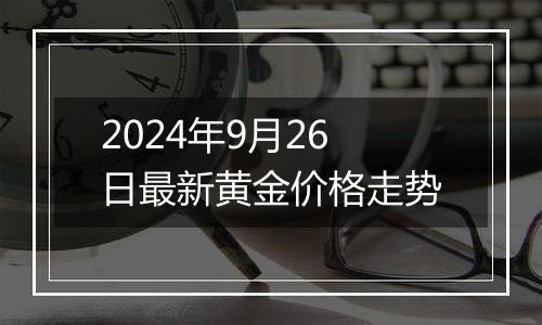 2024年9月26日最新黄金价格走势