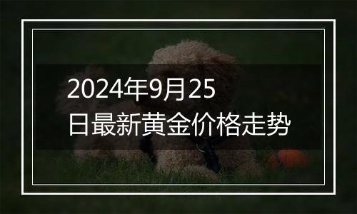 2024年9月25日最新黄金价格走势