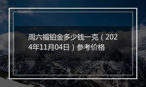 周六福铂金多少钱一克（2024年11月04日）参考价格