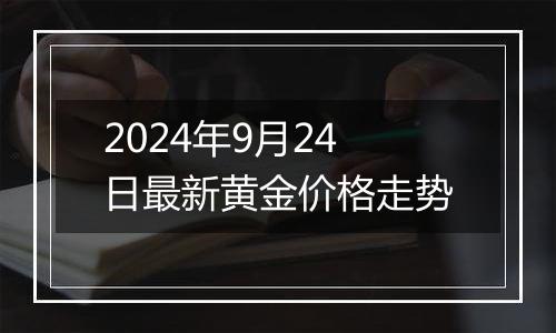 2024年9月24日最新黄金价格走势