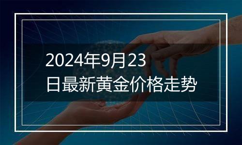 2024年9月23日最新黄金价格走势