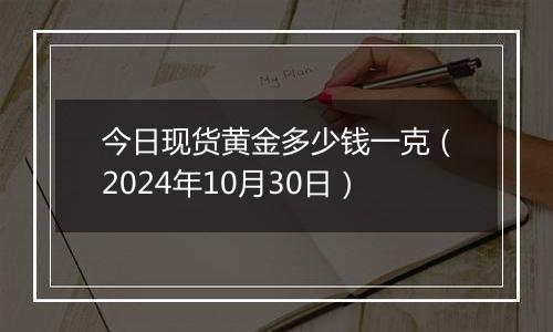 今日现货黄金多少钱一克（2024年10月30日）