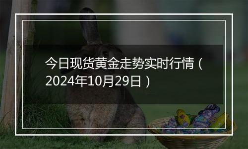 今日现货黄金走势实时行情（2024年10月29日）