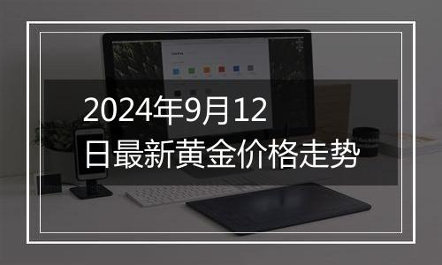 2024年9月12日最新黄金价格走势