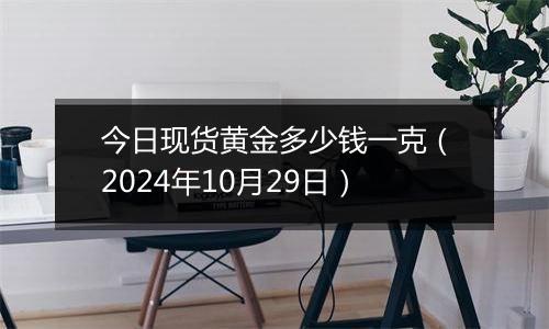 今日现货黄金多少钱一克（2024年10月29日）