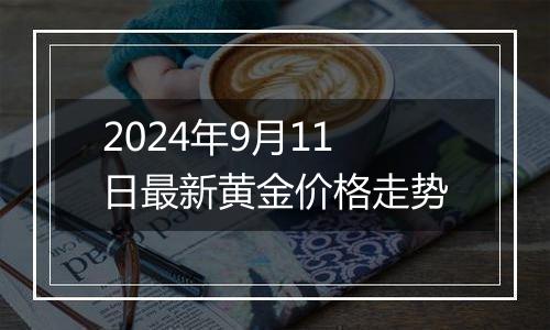 2024年9月11日最新黄金价格走势