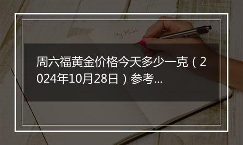 周六福黄金价格今天多少一克（2024年10月28日）参考价格