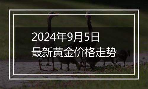 2024年9月5日最新黄金价格走势