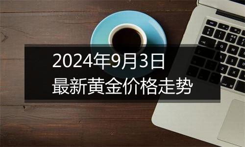 2024年9月3日最新黄金价格走势