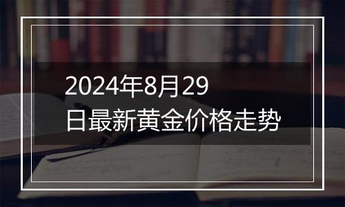 2024年8月29日最新黄金价格走势