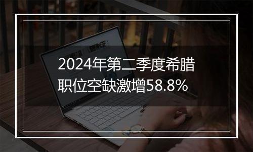 2024年第二季度希腊职位空缺激增58.8%