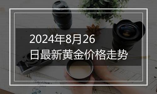 2024年8月26日最新黄金价格走势