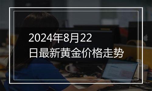 2024年8月22日最新黄金价格走势