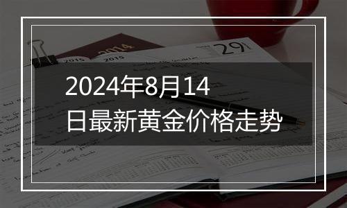 2024年8月14日最新黄金价格走势