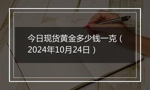 今日现货黄金多少钱一克（2024年10月24日）