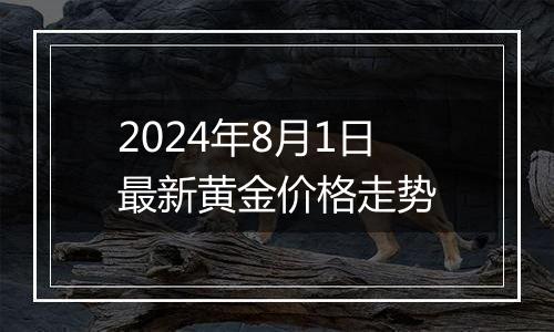 2024年8月1日最新黄金价格走势