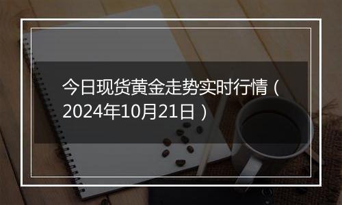 今日现货黄金走势实时行情（2024年10月21日）