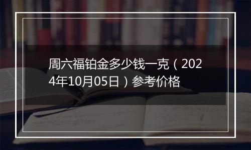 周六福铂金多少钱一克（2024年10月05日）参考价格