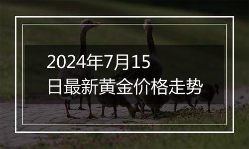 2024年7月15日最新黄金价格走势