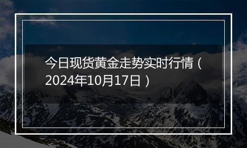 今日现货黄金走势实时行情（2024年10月17日）