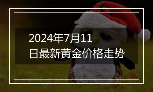 2024年7月11日最新黄金价格走势