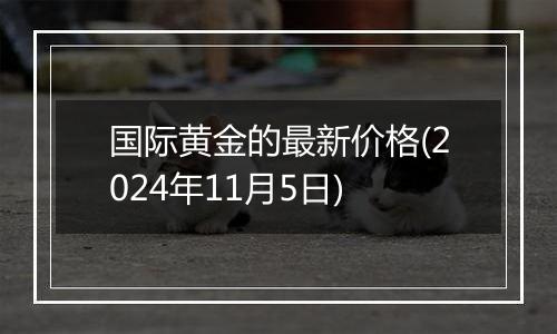 国际黄金的最新价格(2024年11月5日)